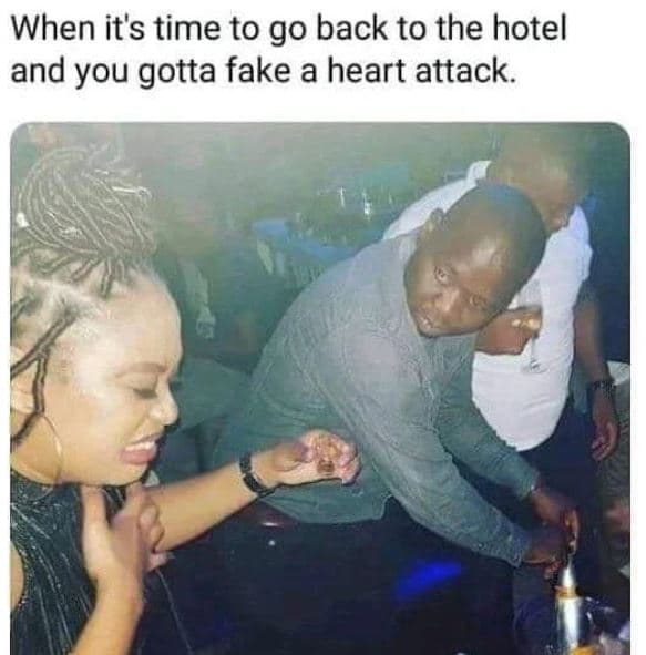 When it's time to go back to the hotel and you gotta fake a heart attack.