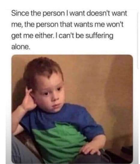 Since the person want doesn't want me the person that wants me won't get me eith