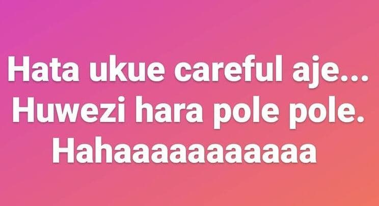 Hata ukue careful aje._ huwezi hara pole pole. hahaaaaaaaaaaa