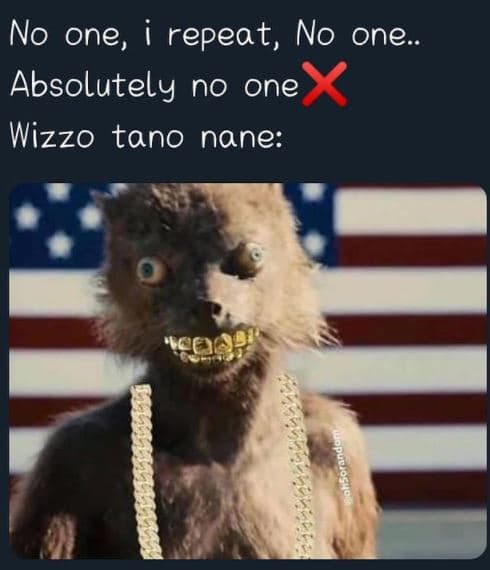 No one, i repeat, no one. absolutely no one wizzo tano nane