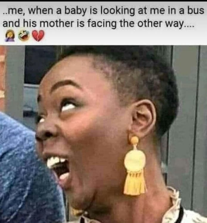 Me, when a baby is looking at me in a bus and his mother is facing the other way