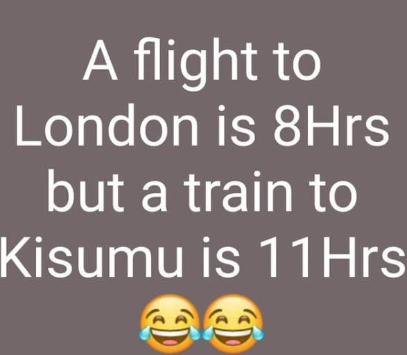 A flight to london is 8hrs but a train to kisumu is 11hrs