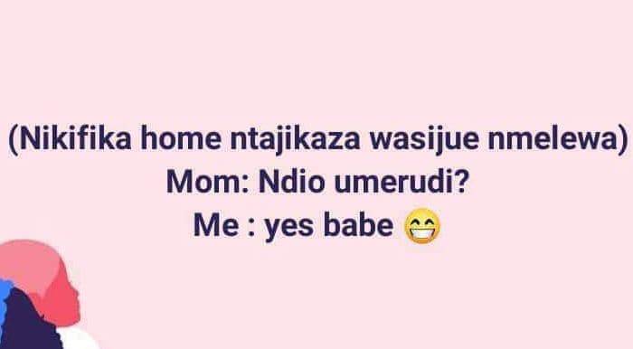 Nikifika home ntajikaza wasijue nmelewa mom ndio umerudi? me yes babe