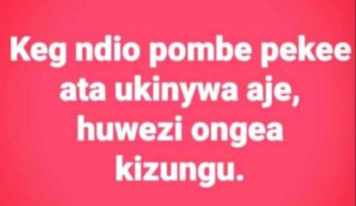 Keg ndio pombe pekee ata ukinywa aje, huwezi ongea kizungu.