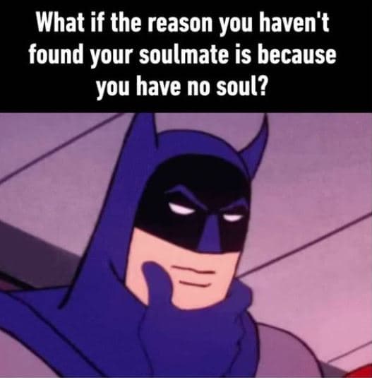 What if the reason you haven't found your soulmate is because you have no soul?