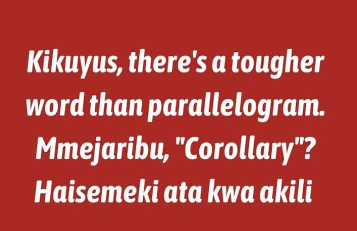 Kikuyus there's atougher word than parallelogram. mmejaribu, corollary? haisemek