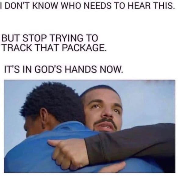 Don't know who needs to hear this. but stop trying to track that package it's in