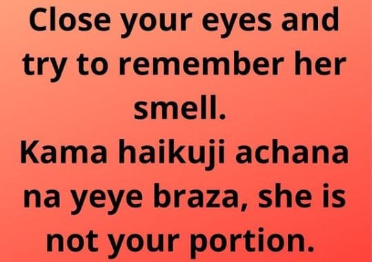 Close your eyes and try to remember her smell. kama haikuji achana na yeye braza