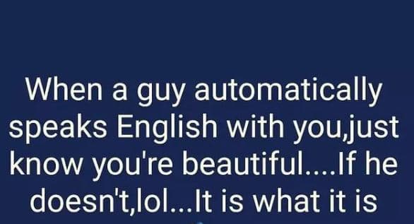 When a guy automatically speaks english with youjust know you' 're beautiful_. i