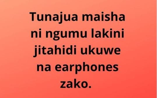 Tunajua maisha ni ngumu lakini jitahidi ukuwe na earphones zako.
