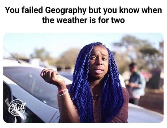 You failed geography but you know when the weather is for two