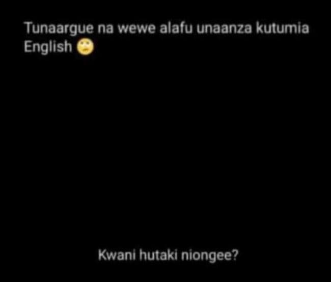 Tunaargue na wewe alafu unaanza kutumia english kwani hutaki niongee?