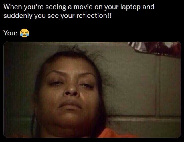 When you're seeing a movie on your laptop and suddenly you see your reflection!!