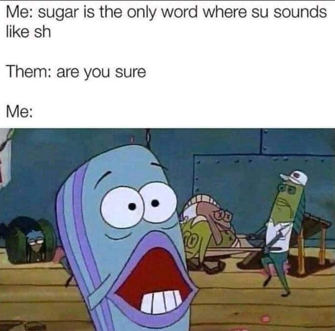 Me sugar is the only word where su sounds like sh them are you sure me