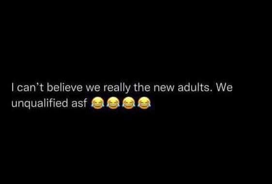 Ican't believe we really the new adults. we unqualified asf