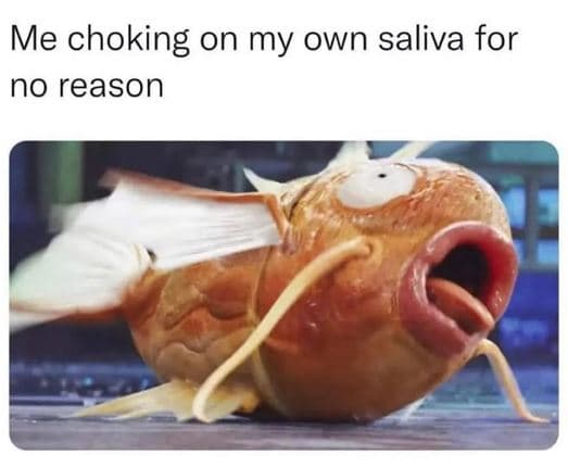 Me choking on my own saliva for no reason
