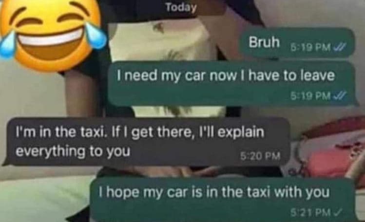 Today bruh 6qipm ineed my car now have to leave 5 19 pm ymin the taxi. if get th