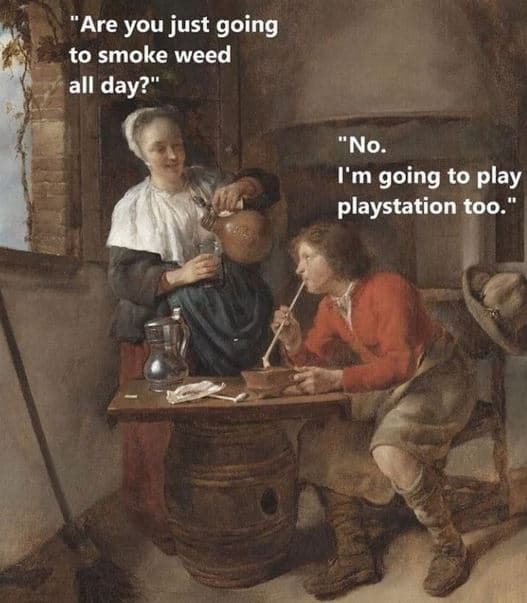 Are you just going to smoke weed all day? no. fm going to play playstation too.