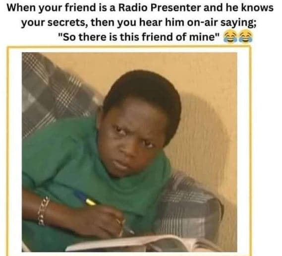 When your friend is a radio presenter and he knows your secrets, then you hear h