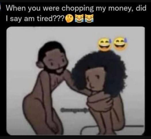 When you were chopping my money, did isay am tired???