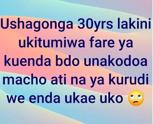 Ushagonga 3oyrs lakini ukitumiwa fare ya kuenda bdo unakodoa macho ati na ya kur