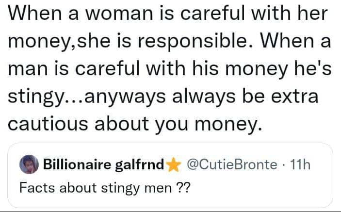 When a woman is careful with her money,she is responsible. when a man is careful