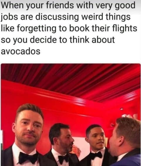 When your friends with very good jobs are discussing weird things like forgettin