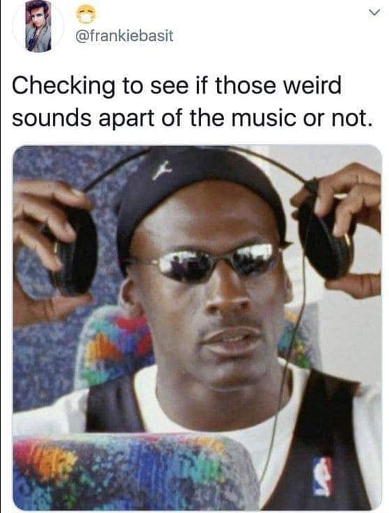 Frankiebasit checking to see if those weird sounds apart of the music or not.