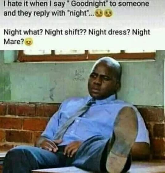 Hate it when say goodnight' to someone and they reply with 'night . night what?