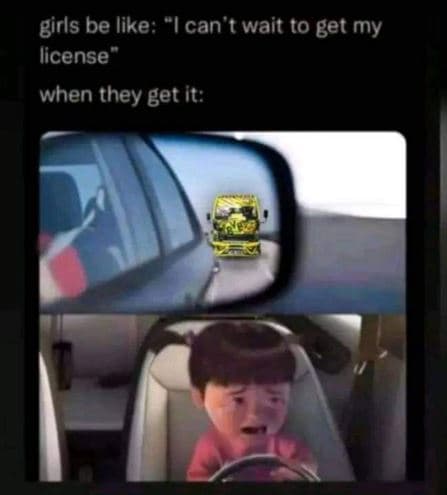Birls be like can wait to get my license when they get it
