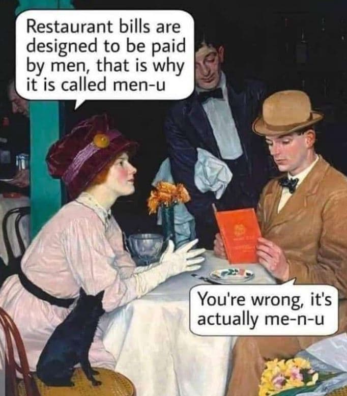 Restaurant bills are designed to be paid by men that is why it is called menu yo