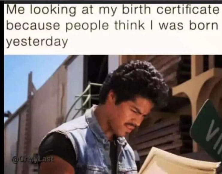 Me tooking at my birth certificate because people think 1was born iyesterday orl