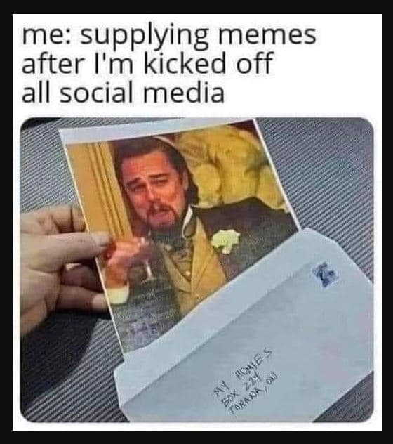 Me supplying memes after i'm kicked off all social media iowe 224 0 vt arann