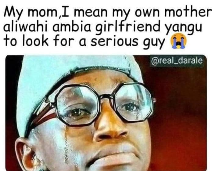 My mom, i mean my own mother alíwahi ambia girlfriend yangu to look for a seriou
