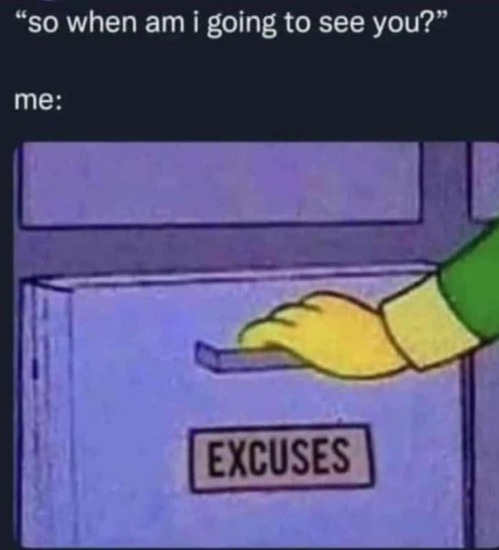So when am i going to see you? me excuses