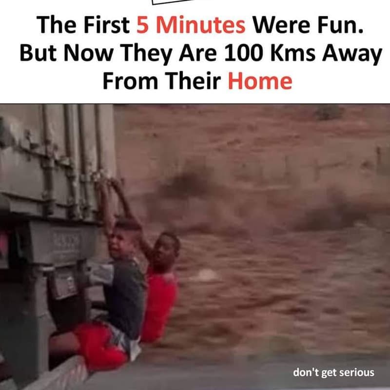 The first 5 minutes were fun. but now they are 100 kms away from their home don'