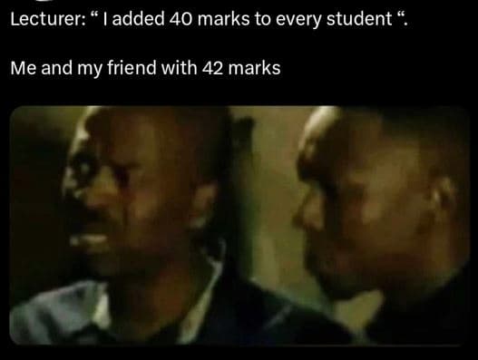 Lecturer added 40 marks to every student me and my friend with 42 marks