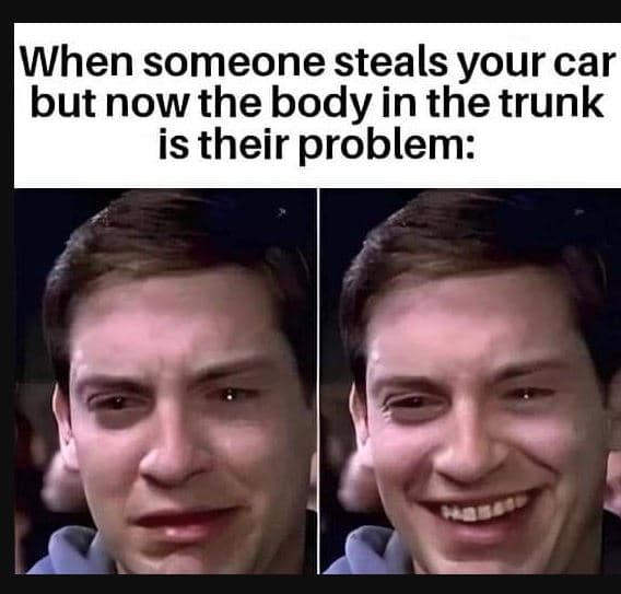 When someone steals your car but now the body in the trunk is their problem