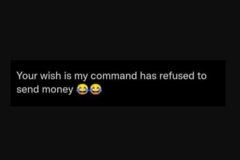 Your wish is my command has refused to send money