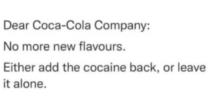 Dear cocacola company no more new flavours . either add the cocaine back, or lea