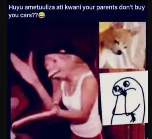 Huyu ametuullza ati kwanl your parents don't buy you cars??