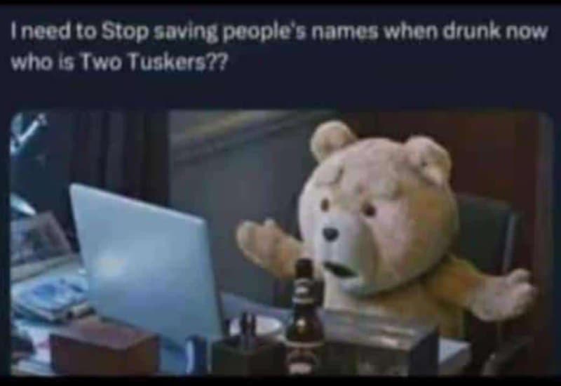 Ineedto stop saving pople namos when drunk now who s iwo tuskers7?