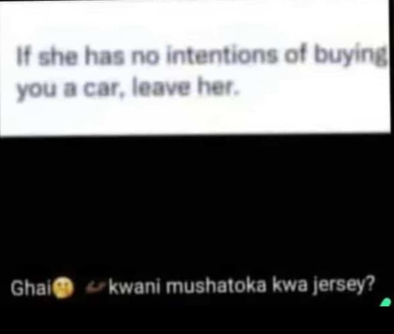 It she has no intentions ol buying youacars leaveher ghal kwani mushaloka kwa je