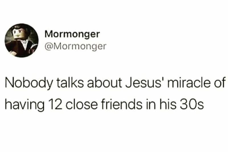 Mormonger mormonger nobody talks about jesus' miracle of having 12 close friends