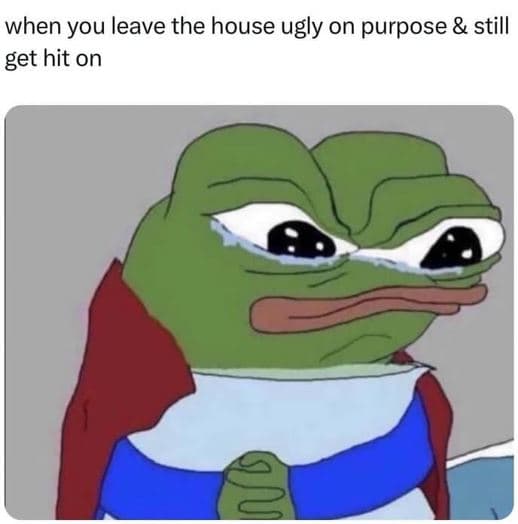 When you leave the house ugly on purpose still get hit on