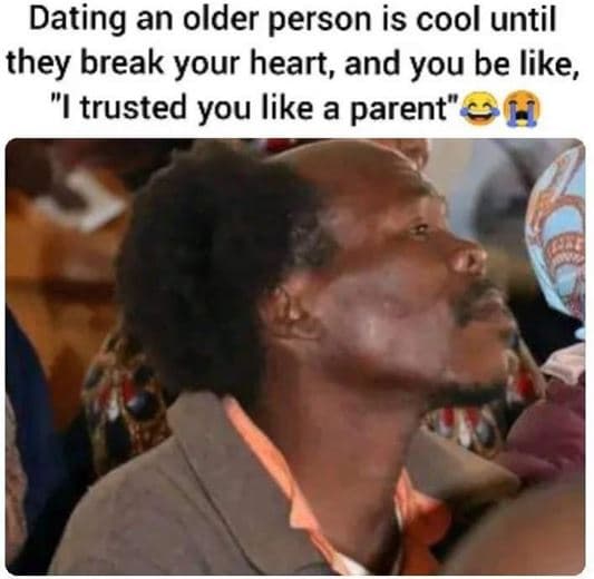 Dating an older person is cool until they break your heart, and you be like, itr