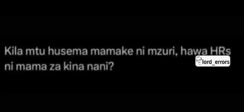 Kila mtu husema mamake ni mzuri, hawahrs ni mama za kina nani? lord_errors