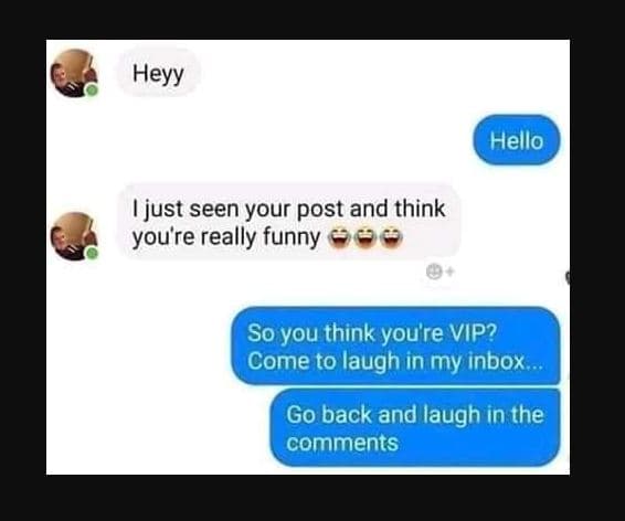 Heyy hello just seen your post and think you're really funny so you think you're