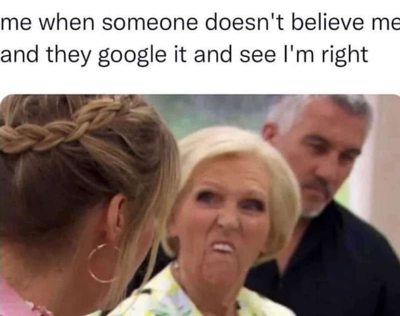 Me when someone doesn't believe me and they google it and see i'm right