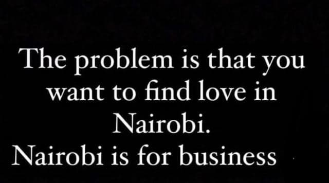 The problem is that you want to find love in nairobi. nairobi is for business